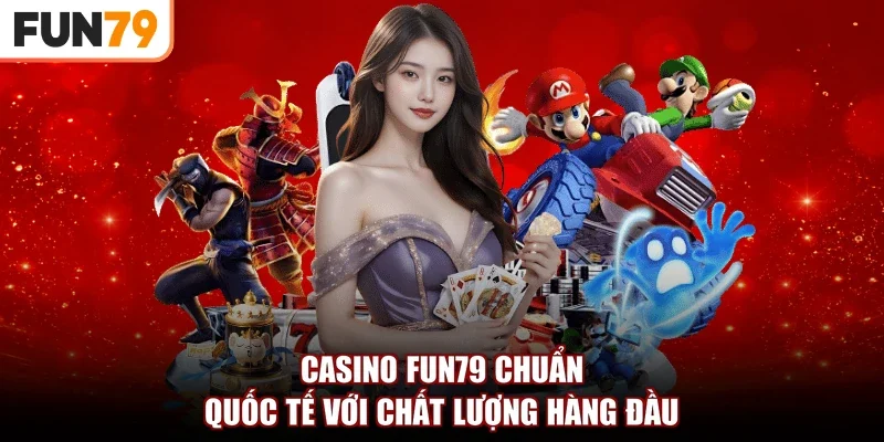 Casino Fun79 chuẩn quốc tế với chất lượng hàng đầu
