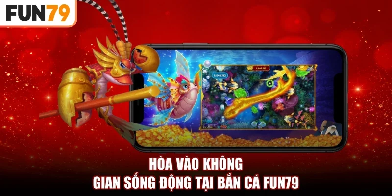 Hòa vào không gian sống động tại Bắn cá Fun79